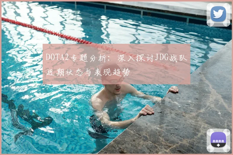 DOTA2专题分析：深入探讨JDG战队近期状态与表现趋势