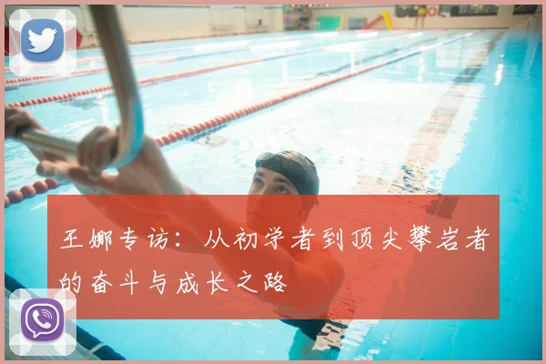 王娜专访：从初学者到顶尖攀岩者的奋斗与成长之路