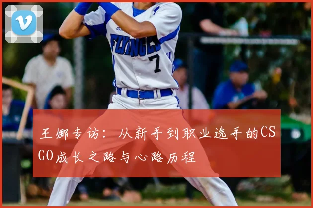 王娜专访：从新手到职业选手的CSGO成长之路与心路历程