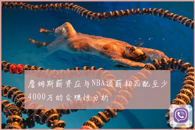 詹姆斯薪资应与NBA顶薪相匹配至少4000万的合理性分析