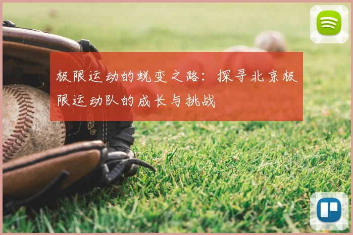 极限运动的蜕变之路：探寻北京极限运动队的成长与挑战