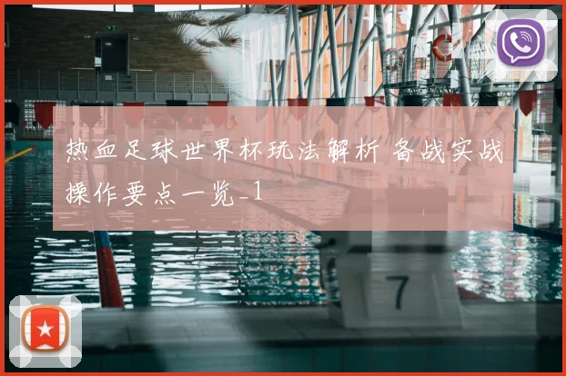 热血足球世界杯玩法解析 备战实战操作要点一览_1