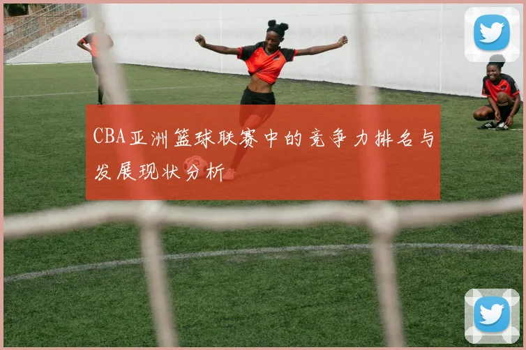 CBA亚洲篮球联赛中的竞争力排名与发展现状分析