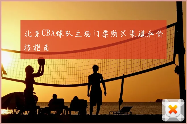 北京CBA球队主场门票购买渠道和价格指南