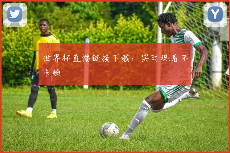 世界杯直播链接下载,实时观看不卡顿