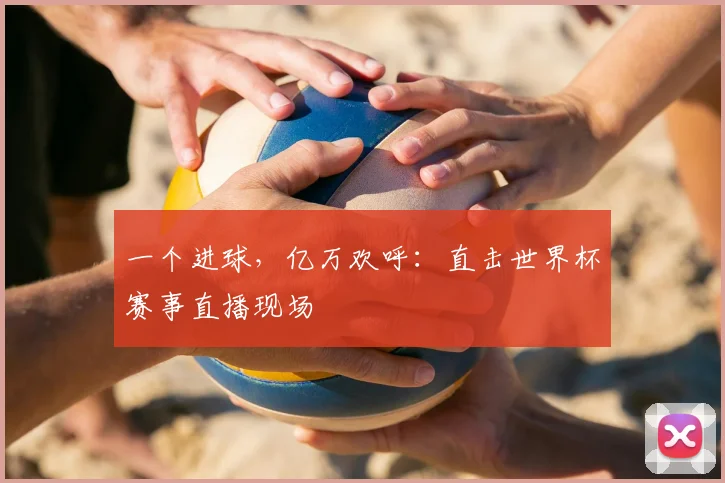 一个进球，亿万欢呼：直击世界杯赛事直播现场
