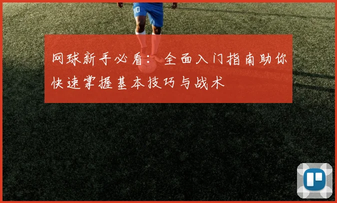 网球新手必看：全面入门指南助你快速掌握基本技巧与战术