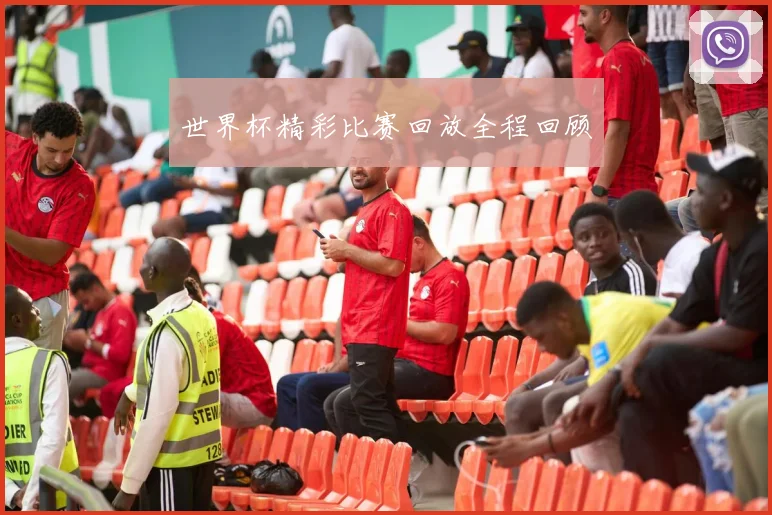 世界杯精彩比赛回放全程回顾