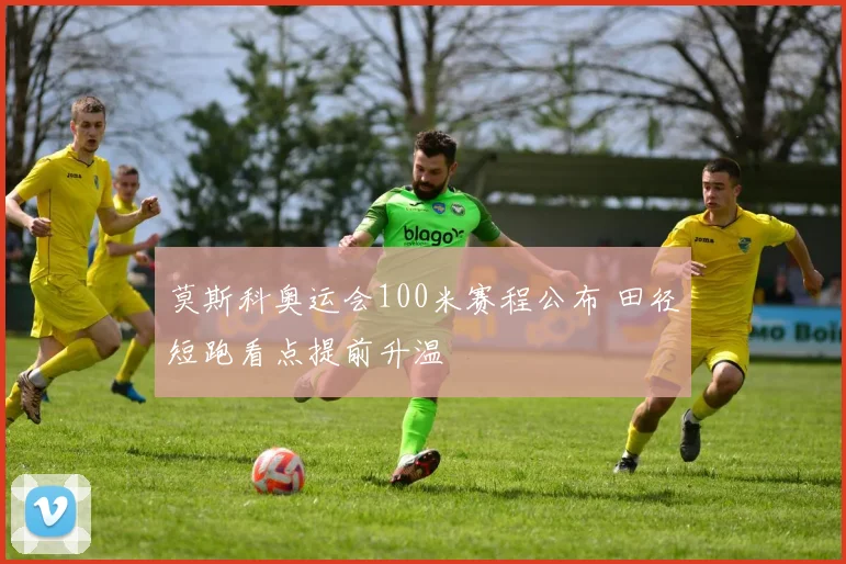 莫斯科奥运会100米赛程公布 田径短跑看点提前升温