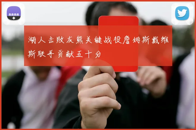 湖人击败灰熊关键战役詹姆斯戴维斯联手贡献五十分