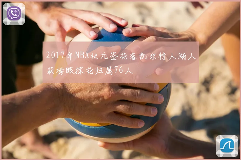 2017年NBA状元签花落凯尔特人湖人获榜眼探花归属76人