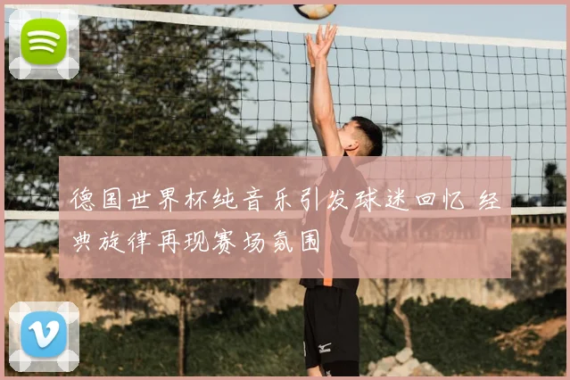 德国世界杯纯音乐引发球迷回忆 经典旋律再现赛场氛围