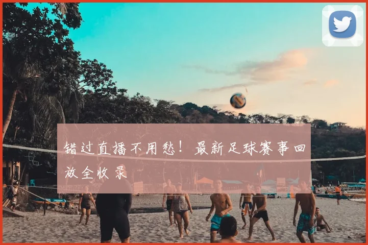 错过直播不用愁!最新足球赛事回放全收录