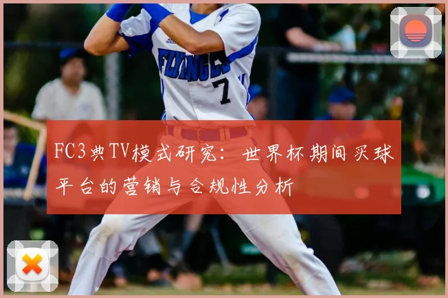 FC3典TV模式研究：世界杯期间买球平台的营销与合规性分析