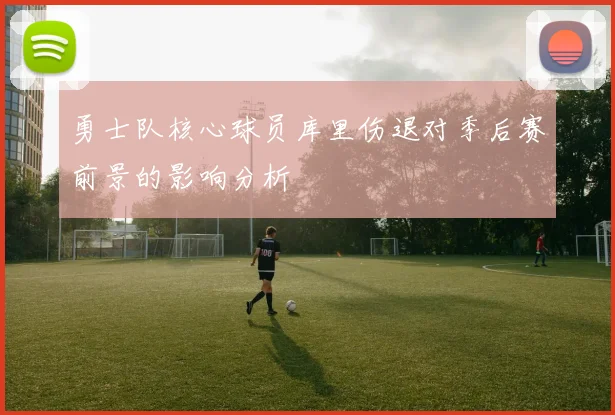 勇士队核心球员库里伤退对季后赛前景的影响分析