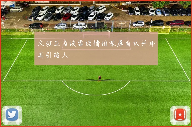 文班亚马谈雷诺情谊深厚自认并非其引路人