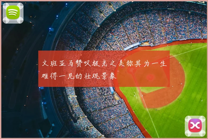 文班亚马赞叹极光之美称其为一生难得一见的壮观景象