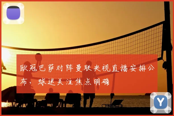欧冠巴萨对阵曼联央视直播安排公布,球迷关注焦点明确