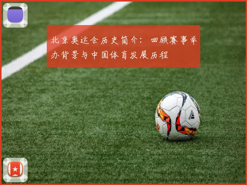 北京奥运会历史简介:回顾赛事举办背景与中国体育发展历程