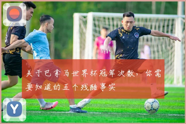 关于巴拿马世界杯冠军次数，你需要知道的五个残酷事实
