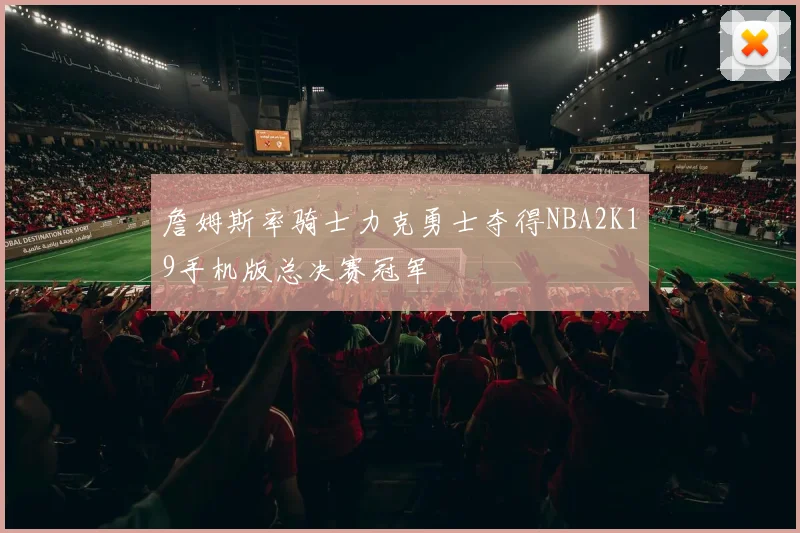 詹姆斯率骑士力克勇士夺得NBA2K19手机版总决赛冠军