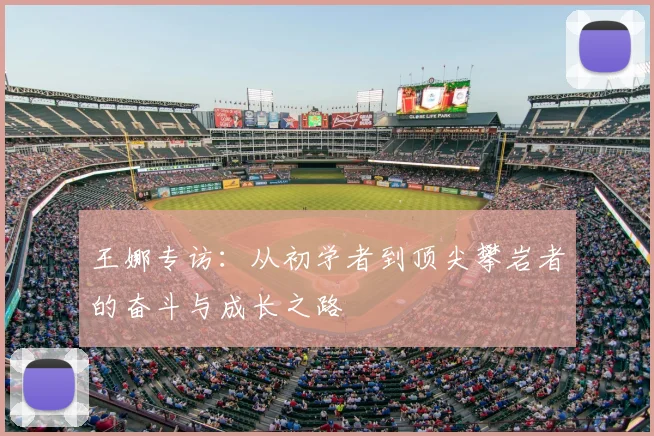 王娜专访：从初学者到顶尖攀岩者的奋斗与成长之路