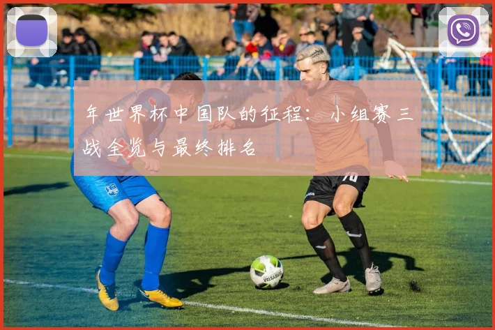 年世界杯中国队的征程:小组赛三战全览与最终排名