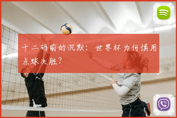 十二码前的沉默：世界杯为何慎用点球决胜？