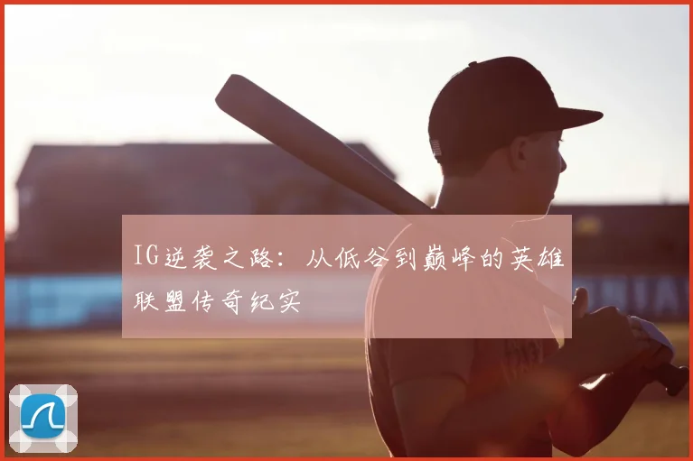 IG逆袭之路：从低谷到巅峰的英雄联盟传奇纪实