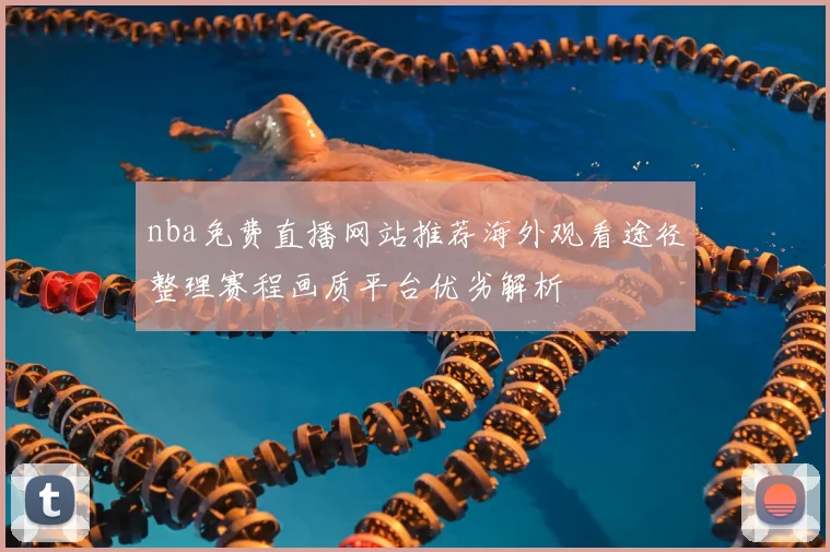 nba免费直播网站推荐海外观看途径整理赛程画质平台优劣解析