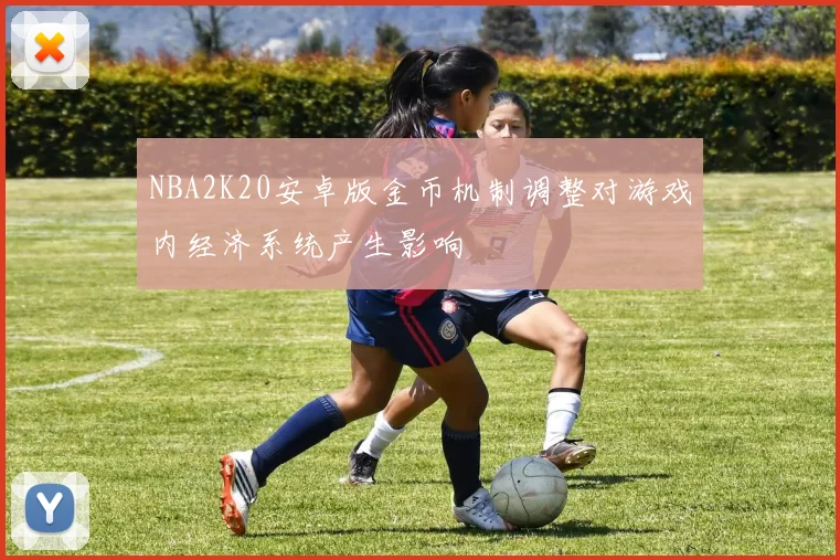 NBA2K20安卓版金币机制调整对游戏内经济系统产生影响