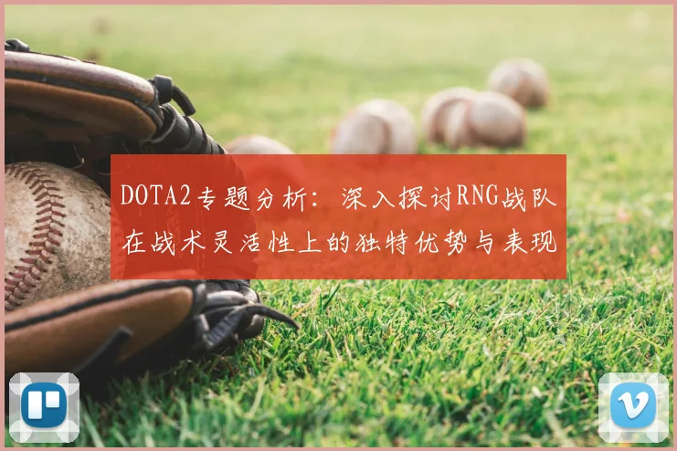 DOTA2专题分析：深入探讨RNG战队在战术灵活性上的独特优势与表现