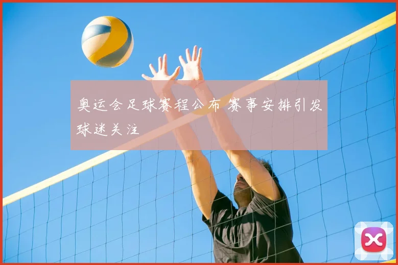 奥运会足球赛程公布 赛事安排引发球迷关注