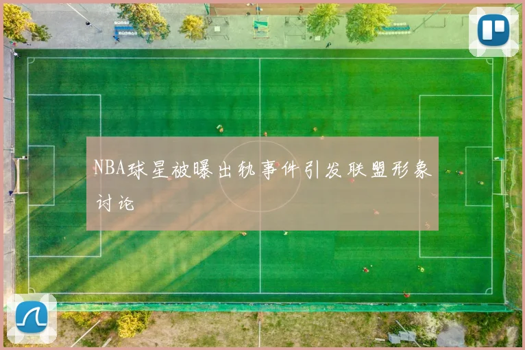 NBA球星被曝出轨事件引发联盟形象讨论