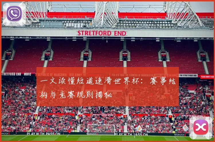 一文读懂短道速滑世界杯：赛事结构与竞赛规则揭秘