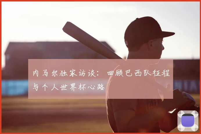 内马尔独家访谈:回顾巴西队征程与个人世界杯心路