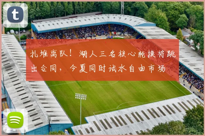扎堆离队!湖人三名核心轮换将跳出合同,今夏同时试水自由市场