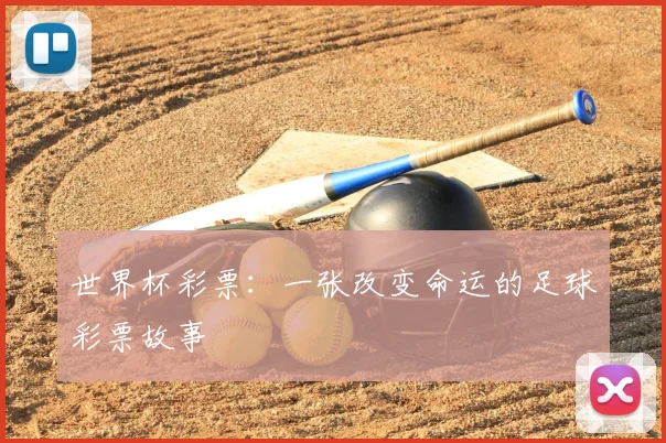 世界杯彩票:一张改变命运的足球彩票故事