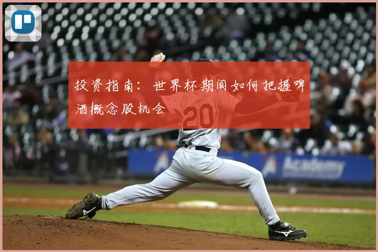 投资指南：世界杯期间如何把握啤酒概念股机会