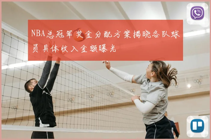 NBA总冠军奖金分配方案揭晓各队球员具体收入金额曝光