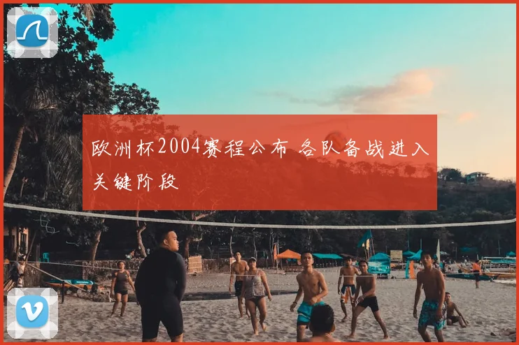 欧洲杯2004赛程公布 各队备战进入关键阶段