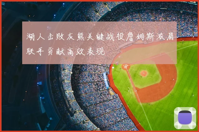 湖人击败灰熊关键战役詹姆斯浓眉联手贡献高效表现