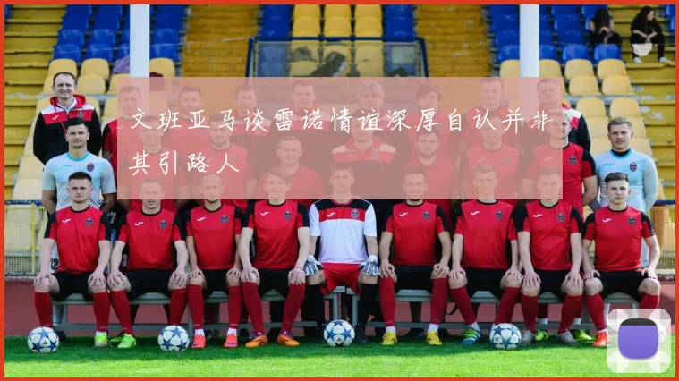 文班亚马谈雷诺情谊深厚自认并非其引路人