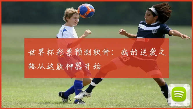 世界杯彩票预测软件：我的逆袭之路从这款神器开始