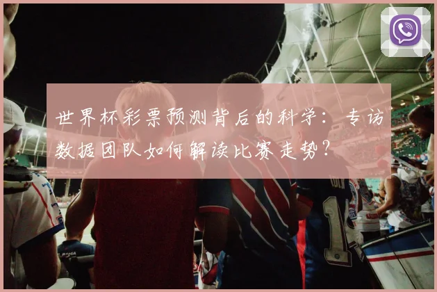 世界杯彩票预测背后的科学：专访数据团队如何解读比赛走势？