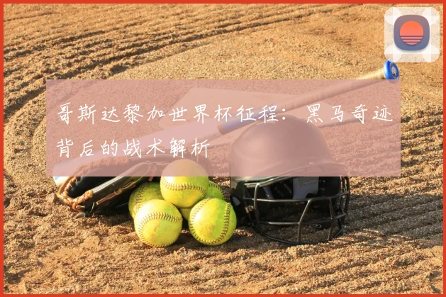哥斯达黎加世界杯征程:黑马奇迹背后的战术解析