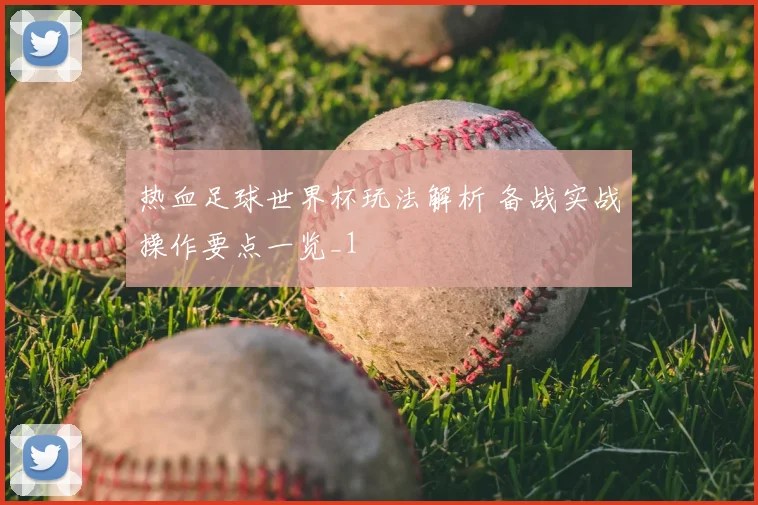 热血足球世界杯玩法解析 备战实战操作要点一览_1