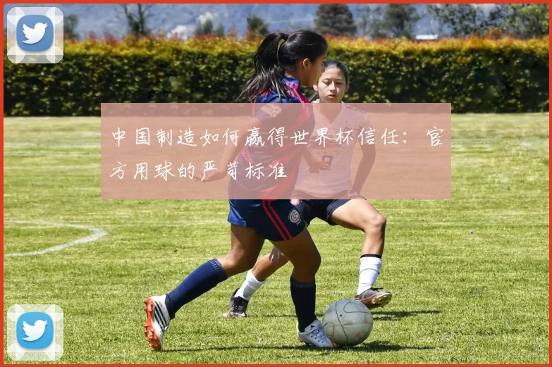 中国制造如何赢得世界杯信任:官方用球的严苛标准