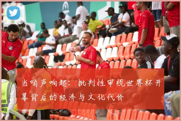 当哨声响起：批判性审视世界杯开幕背后的经济与文化代价
