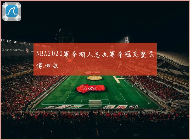 NBA2020赛季湖人总决赛夺冠完整录像回放